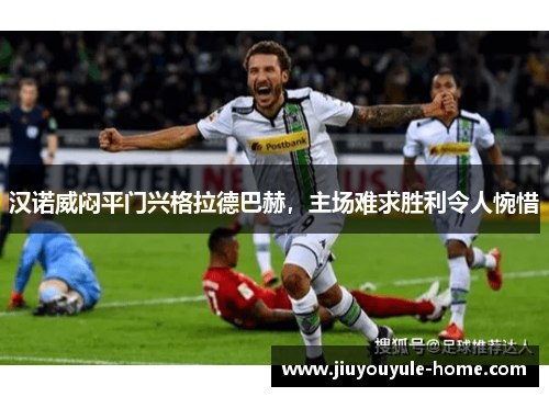 汉诺威闷平门兴格拉德巴赫，主场难求胜利令人惋惜