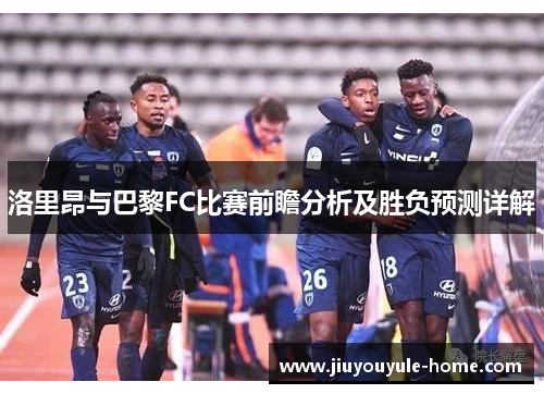 洛里昂与巴黎FC比赛前瞻分析及胜负预测详解