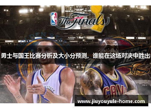 勇士与国王比赛分析及大小分预测，谁能在这场对决中胜出