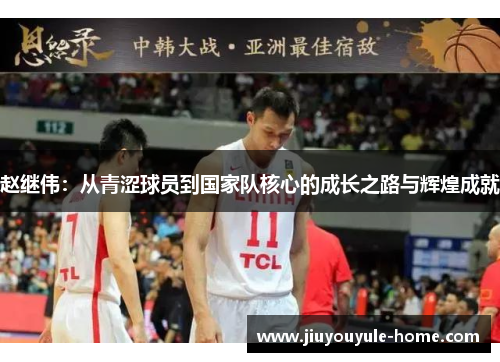 赵继伟：从青涩球员到国家队核心的成长之路与辉煌成就