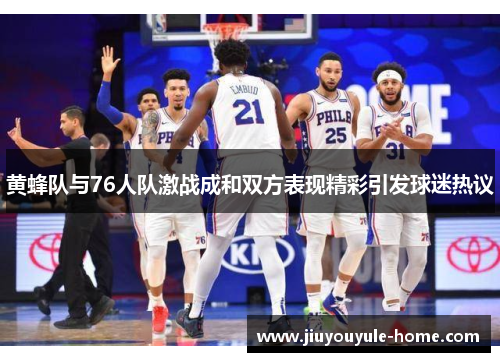 黄蜂队与76人队激战成和双方表现精彩引发球迷热议